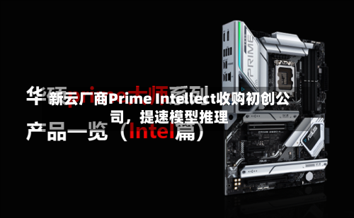 新云厂商Prime Intellect收购初创公司	，提速模型推理-第1张图片