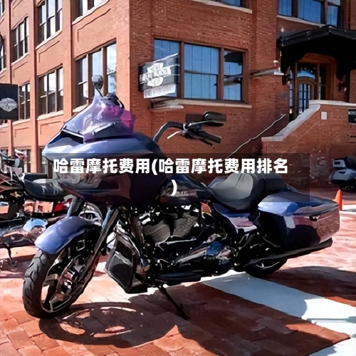 哈雷摩托费用(哈雷摩托费用排名)