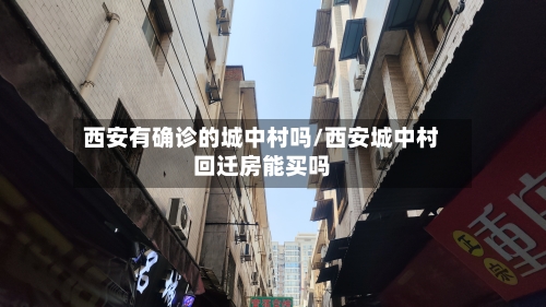 西安有确诊的城中村吗/西安城中村回迁房能买吗