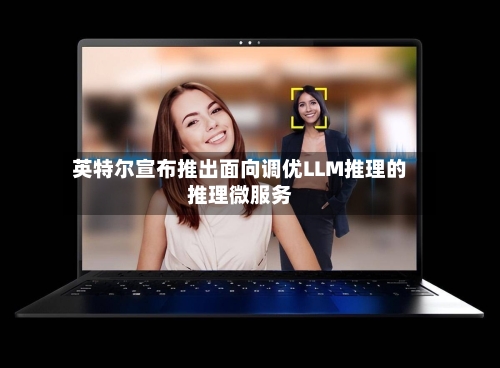 英特尔宣布推出面向调优LLM推理的推理微服务-第3张图片