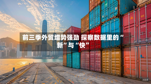 前三季外贸增势强劲 探察数据里的“新”与“快”-第3张图片