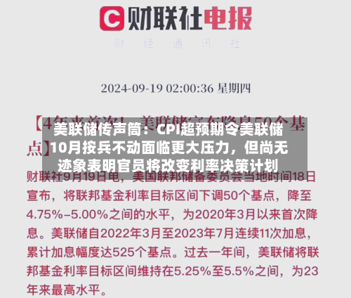 美联储传声筒：CPI超预期令美联储10月按兵不动面临更大压力，但尚无迹象表明官员将改变利率决策计划