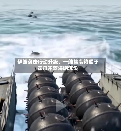 伊朗袭击行动升级	，一艘集装箱船于霍尔木兹海峡沉没-第3张图片