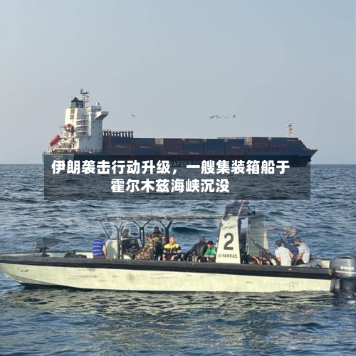 伊朗袭击行动升级，一艘集装箱船于霍尔木兹海峡沉没