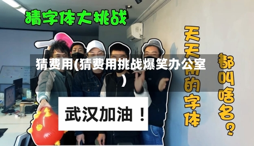 猜费用(猜费用挑战爆笑办公室)