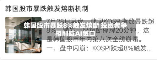 韩国股市暴跌8%触发熔断 投资者争相削减AI敞口