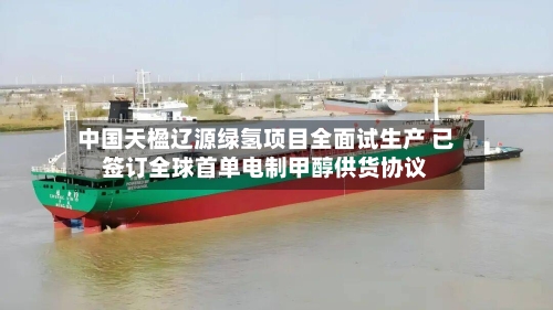 中国天楹辽源绿氢项目全面试生产 已签订全球首单电制甲醇供货协议