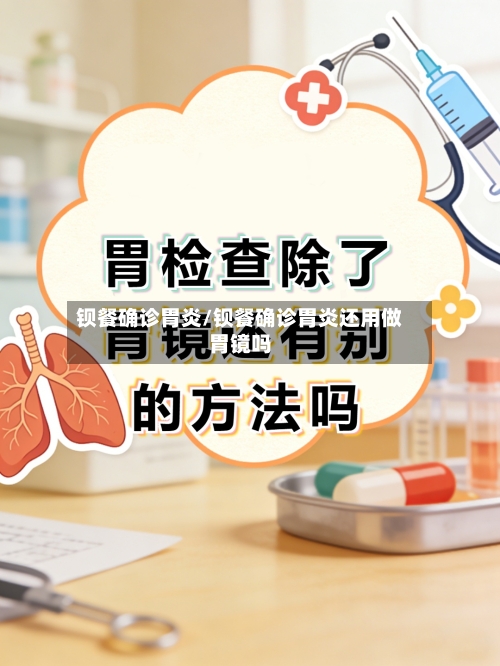 钡餐确诊胃炎/钡餐确诊胃炎还用做胃镜吗