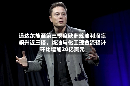 道达尔能源第三季度欧洲炼油利润率飙升近三倍，炼油与化工现金流预计环比增加20亿美元