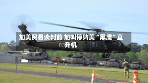加美贸易谈判前 加叫停购美“黑鹰”直升机-第2张图片