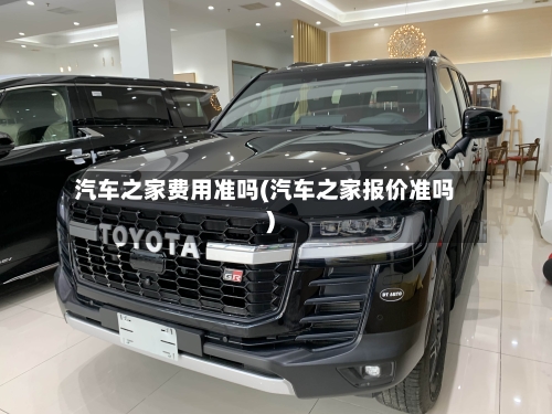 汽车之家费用准吗(汽车之家报价准吗)
