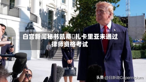 白宫新闻秘书凯蒂・扎卡里亚未通过律师资格考试-第1张图片