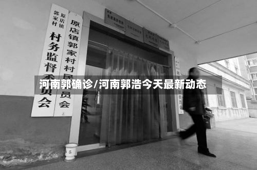 河南郭确诊/河南郭浩今天最新动态-第2张图片