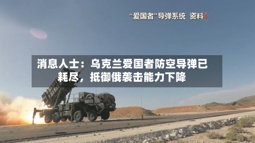 消息人士：乌克兰爱国者防空导弹已耗尽，抵御俄袭击能力下降