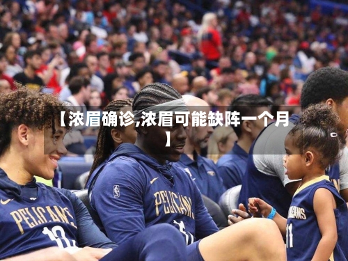 【浓眉确诊,浓眉可能缺阵一个月】