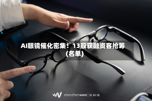 AI眼镜催化密集！13股获融资客抢筹(名单)