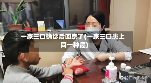 一家三口确诊后回京了(一家三口患上同一种癌)