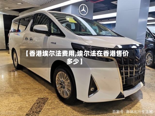 【香港埃尔法费用,埃尔法在香港售价多少】