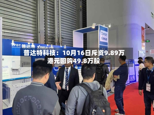 普达特科技：10月16日斥资9.89万港元回购49.8万股