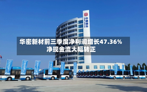 华密新材前三季度净利润增长47.36% 净现金流大幅转正
