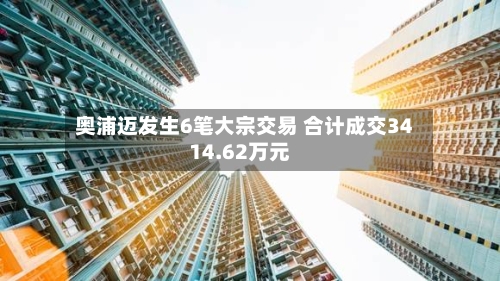 奥浦迈发生6笔大宗交易 合计成交3414.62万元-第3张图片