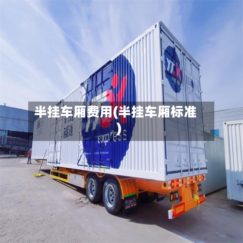 半挂车厢费用(半挂车厢标准)