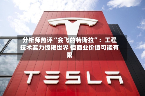 分析师热评“会飞的特斯拉	”：工程技术实力惊艳世界 但商业价值可能有限-第3张图片