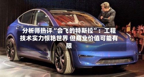 分析师热评“会飞的特斯拉”：工程技术实力惊艳世界 但商业价值可能有限-第2张图片