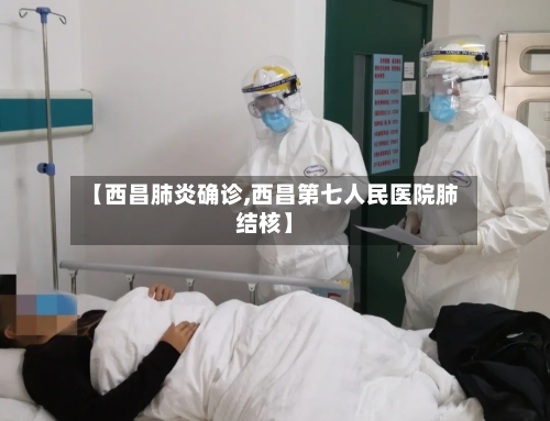 【西昌肺炎确诊,西昌第七人民医院肺结核】-第2张图片