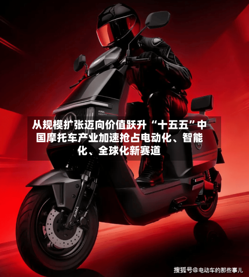 从规模扩张迈向价值跃升 “十五五”中国摩托车产业加速抢占电动化	、智能化、全球化新赛道-第2张图片