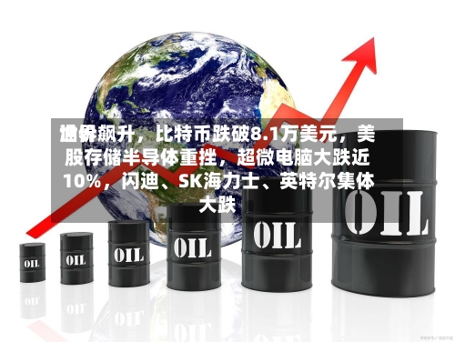 世界油价飙升，比特币跌破8.1万美元，美股存储半导体重挫	，超微电脑大跌近10%，闪迪	、SK海力士、英特尔集体大跌-第3张图片