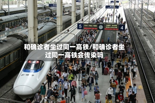 和确诊者坐过同一高铁/和确诊者坐过同一高铁会传染吗