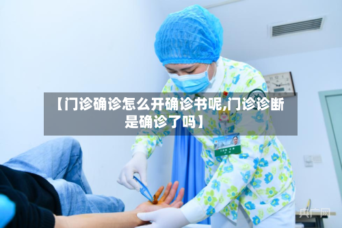 【门诊确诊怎么开确诊书呢,门诊诊断是确诊了吗】-第2张图片