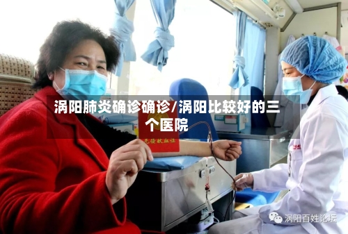 涡阳肺炎确诊确诊/涡阳比较好的三个医院