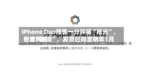 iPhone Duo预售一分钟被“抢光”	，官方网站一度“崩溃”，发货已排至明年1月-第2张图片