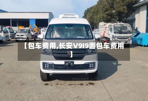【包车费用,长安V9I9面包车费用】