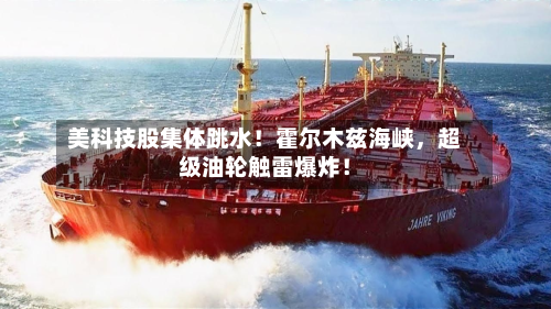 美科技股集体跳水！霍尔木兹海峡，超级油轮触雷爆炸！