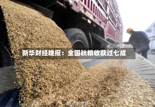 新华财经晚报：全国秋粮收获过七成-第1张图片
