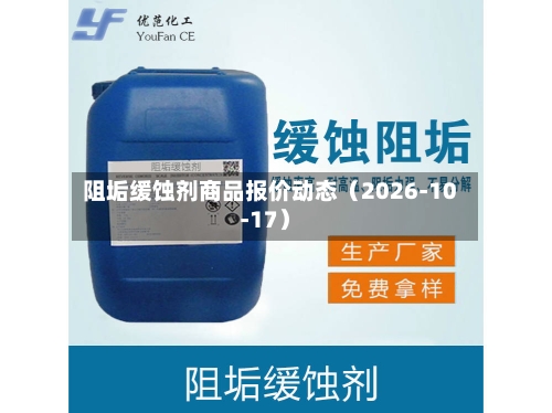 阻垢缓蚀剂商品报价动态(2026-10-17)-第1张图片