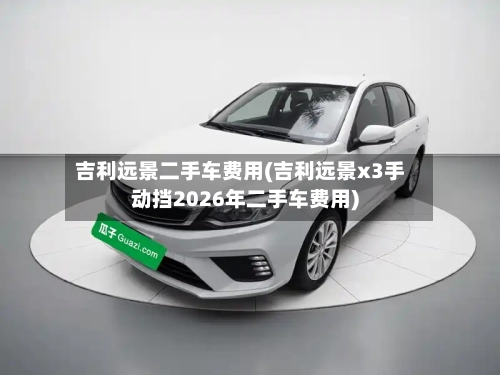 吉利远景二手车费用(吉利远景x3手动挡2026年二手车费用)