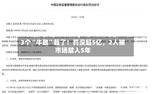 3个“牛散”栽了！罚没超5亿	，2人被市场禁入5年-第2张图片