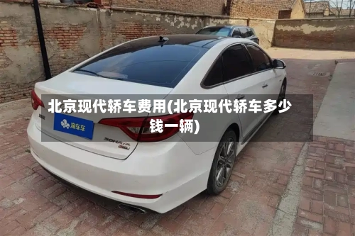 北京现代轿车费用(北京现代轿车多少钱一辆)