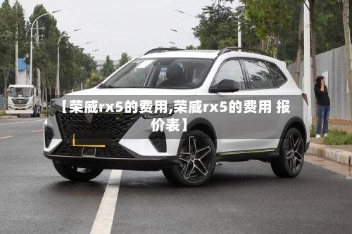 【荣威rx5的费用,荣威rx5的费用 报价表】-第3张图片