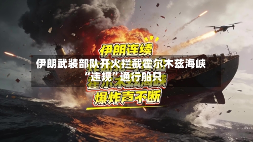 伊朗武装部队开火拦截霍尔木兹海峡“违规”通行船只