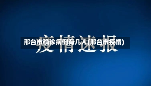 邢台市确诊病例有几人(邢台市疫情)-第2张图片