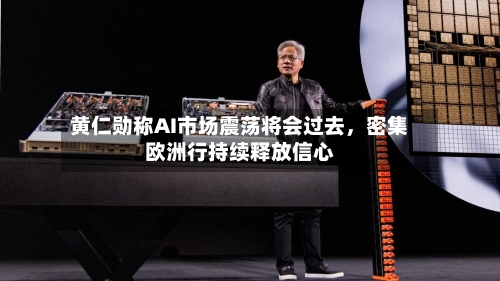 黄仁勋称AI市场震荡将会过去	，密集欧洲行持续释放信心-第3张图片