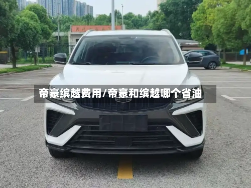帝豪缤越费用/帝豪和缤越哪个省油